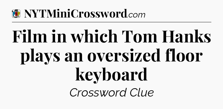 Film in which Tom Hanks plays an oversized floor keyboard Crossword Clue