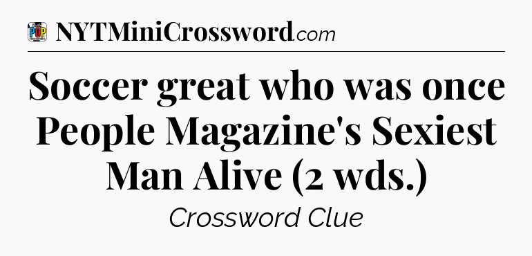 Soccer great who was once People Magazine's Sexiest Man Alive (2 wds.) Crossword Clue