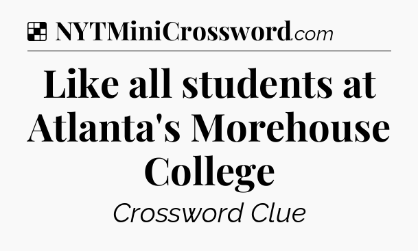 Solution: Like all students at Atlanta's Morehouse College - NYT Crossword