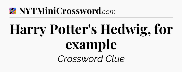 Harry Potter's Hedwig, for example Crossword Clue