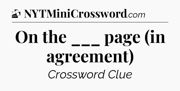 On the ___ page (in agreement) - Daily Themed Mini Crossword