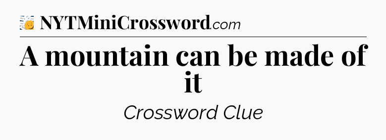 A mountain can be made of it - 7 Little Words