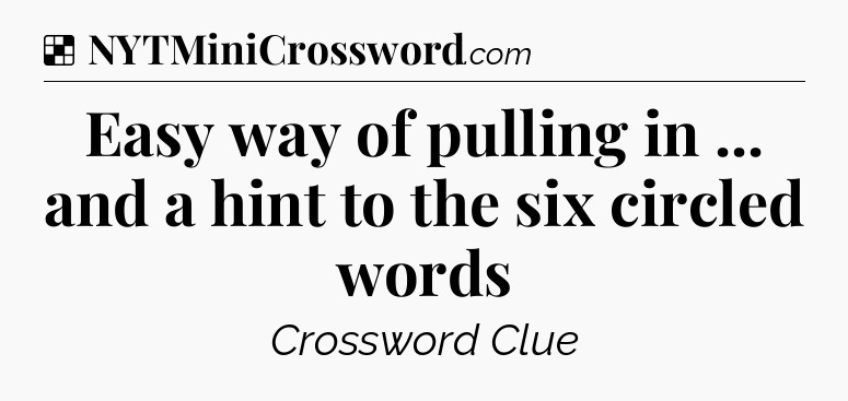 Solution: Easy way of pulling in ... and a hint to the six circled words - NYT Crossword