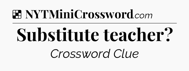 Solution: Substitute teacher - NYT Crossword