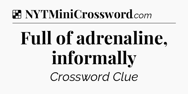 Solution: Full of adrenaline, informally - NYT Crossword