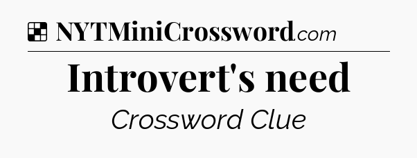 Solution: Introvert's need - NYT Crossword