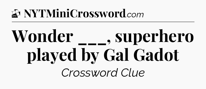 Wonder ___, superhero played by Gal Gadot - Daily Themed Classic Crossword