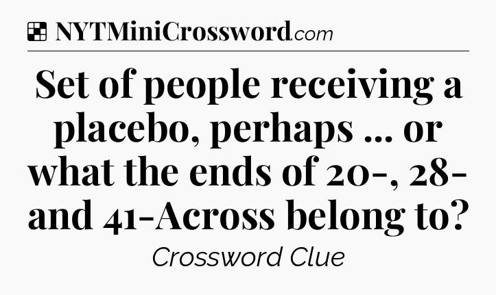 Solution: Set of people receiving a placebo, perhaps ... or what the ends of 20-, 28- and 41-Across belong to - NYT Crossword