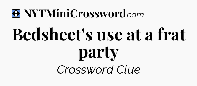 Solution: Bedsheet's use at a frat party - NYT Mini Crossword