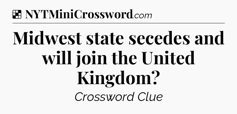 Solution: Midwest state secedes and will join the United Kingdom - NYT Crossword