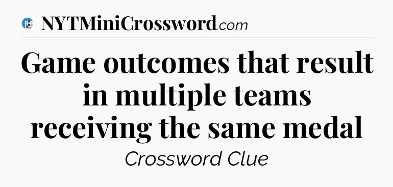Game outcomes that result in multiple teams receiving the same medal Crossword Clue
