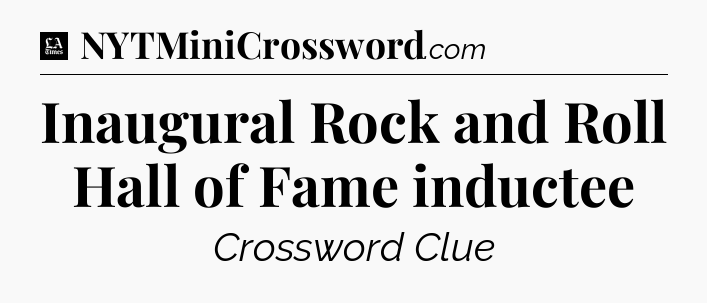 Inaugural Rock and Roll Hall of Fame inductee - LA Times Crossword