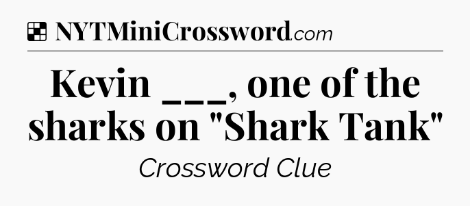 Solution: Kevin ___, one of the sharks on 
