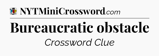Bureaucratic obstacle Crossword Clue