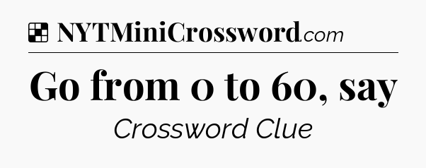 Solution: Go from 0 to 60, say - NYT Crossword