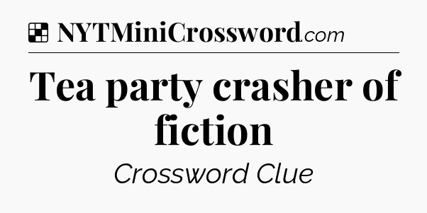 Solution: Tea party crasher of fiction - NYT Crossword