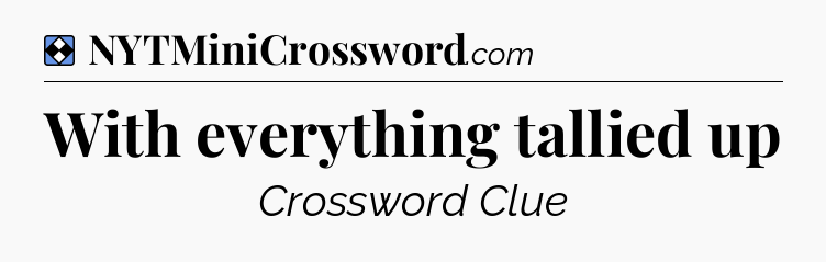 Solution: With everything tallied up - NYT Mini Crossword
