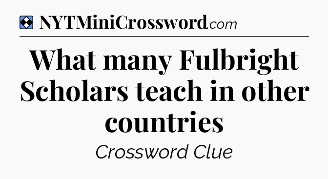 Solution: What many Fulbright Scholars teach in other countries - NYT Mini Crossword