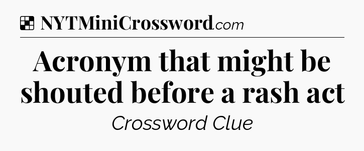 Solution: Acronym that might be shouted before a rash act - NYT Crossword