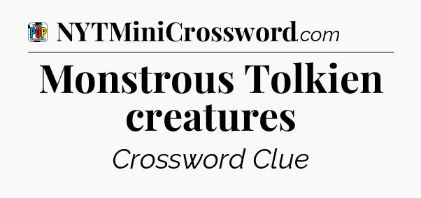 Monstrous Tolkien creatures Crossword Clue