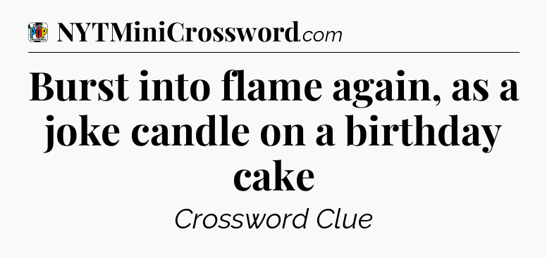 Burst into flame again, as a joke candle on a birthday cake Crossword Clue