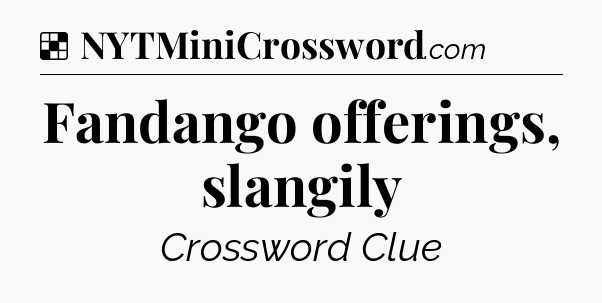 Solution: Fandango offerings, slangily - NYT Crossword