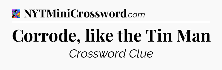 Corrode, like the Tin Man Crossword Clue