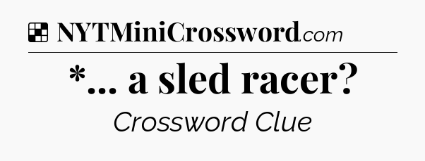 Solution: *... a sled racer - NYT Crossword