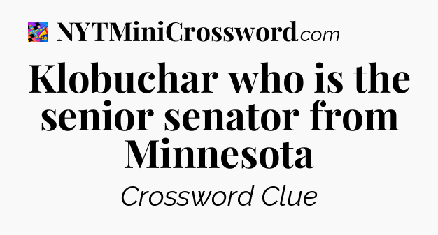 Klobuchar who is the senior senator from Minnesota Crossword Clue