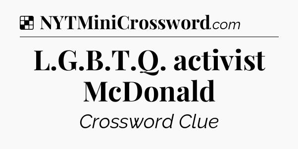 Solution: L.G.B.T.Q. activist McDonald - NYT Crossword
