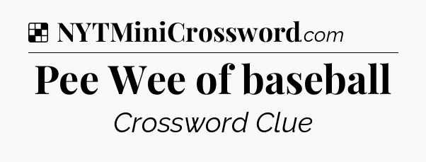 Solution: Pee Wee of baseball - NYT Crossword