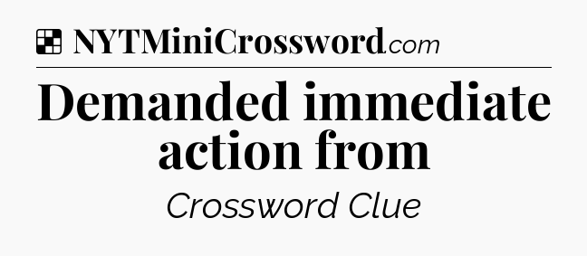 Solution: Demanded immediate action from - NYT Crossword