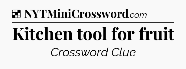 Solution: Kitchen tool for fruit - NYT Crossword