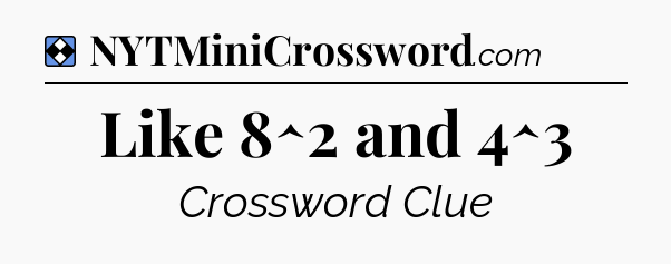 Solution: Like 8^2 and 4^3 - NYT Mini Crossword