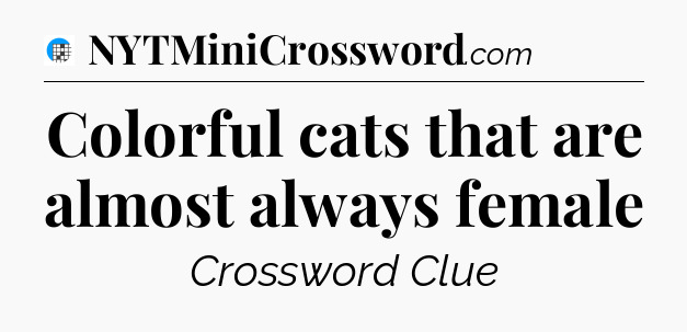 Colorful cats that are almost always female Crossword Clue