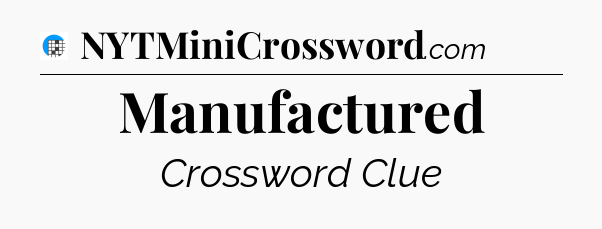 Manufactured Crossword Clue