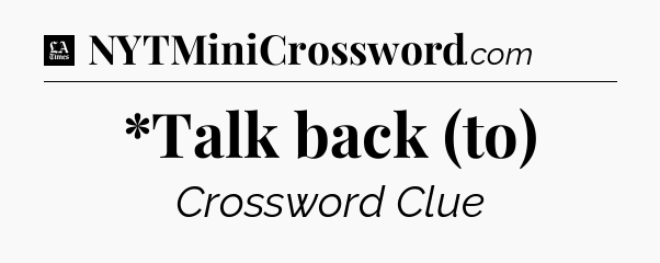 *Talk back (to) - LA Times Crossword