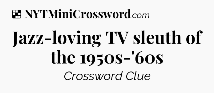 Solution: Jazz-loving TV sleuth of the 1950s-'60s - NYT Crossword
