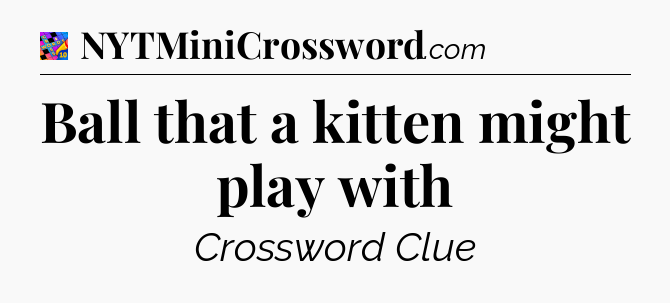 Ball that a kitten might play with Crossword Clue