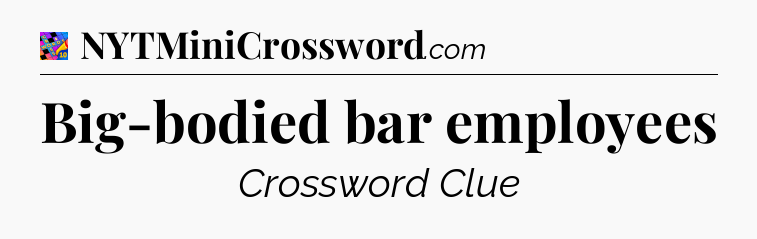 Big-bodied bar employees Crossword Clue