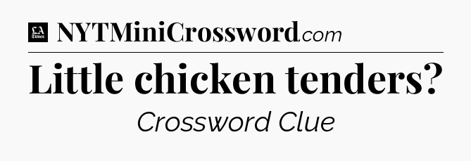 Little chicken tenders - LA Times Crossword