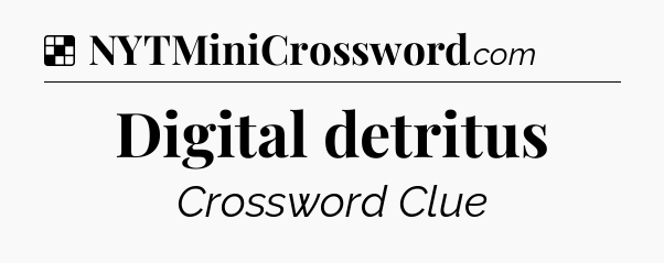 Solution: Digital detritus - NYT Crossword