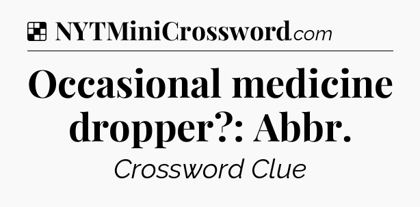 Solution: Occasional medicine dropper?: Abbr - NYT Crossword