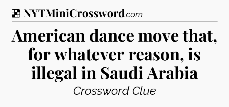 Solution: American dance move that, for whatever reason, is illegal in Saudi Arabia - NYT Crossword