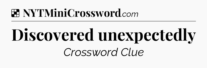 Solution: Discovered unexpectedly - NYT Crossword