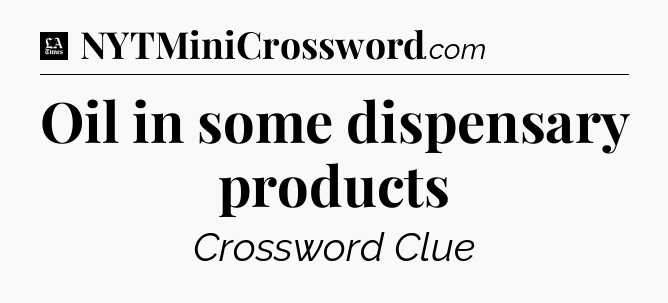 Oil in some dispensary products - LA Times Crossword