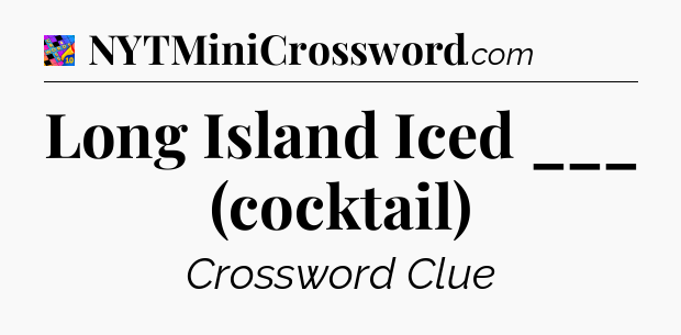 Long Island Iced ___ (cocktail) Crossword Clue