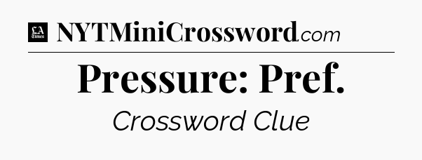 Pressure: Pref - LA Times Crossword