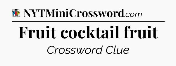 Fruit cocktail fruit Crossword Clue