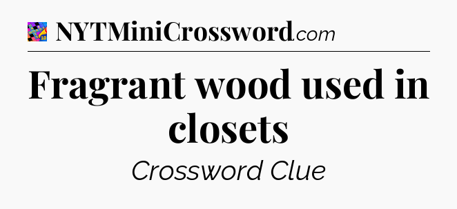 Fragrant wood used in closets Crossword Clue
